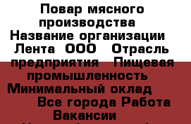 Повар мясного производства › Название организации ­ Лента, ООО › Отрасль предприятия ­ Пищевая промышленность › Минимальный оклад ­ 29 987 - Все города Работа » Вакансии   . Новосибирская обл.,Новосибирск г.